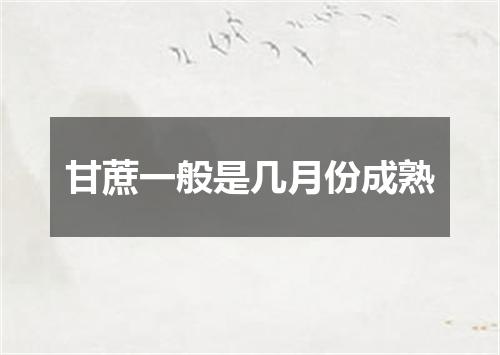 甘蔗一般是几月份成熟