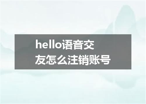 hello语音交友怎么注销账号