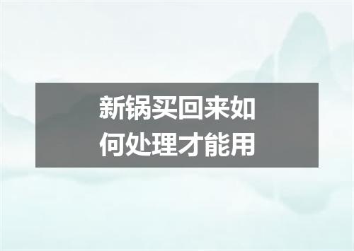 新锅买回来如何处理才能用