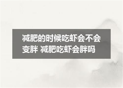 减肥的时候吃虾会不会变胖 减肥吃虾会胖吗