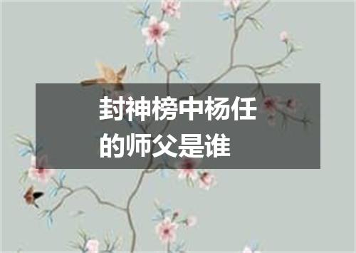 封神榜中杨任的师父是谁