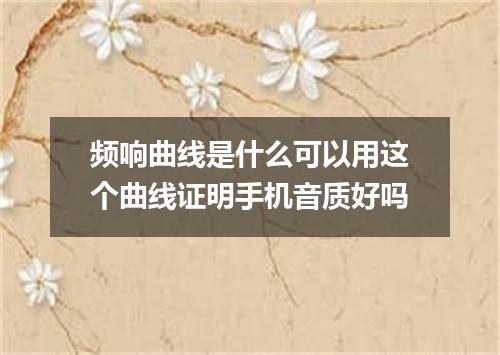 频响曲线是什么可以用这个曲线证明手机音质好吗