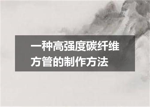 一种高强度碳纤维方管的制作方法