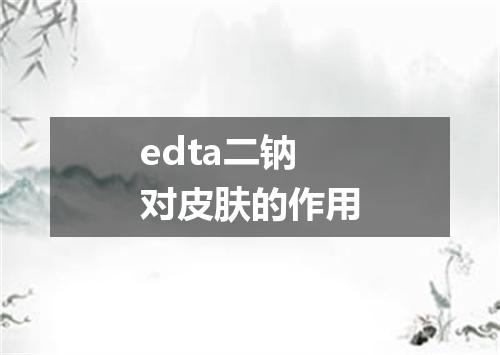 edta二钠对皮肤的作用