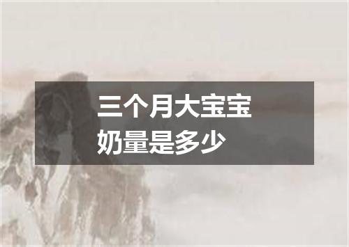 三个月大宝宝奶量是多少