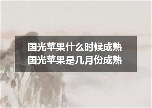 国光苹果什么时候成熟 国光苹果是几月份成熟