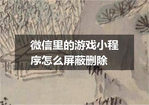 微信里的游戏小程序怎么屏蔽删除