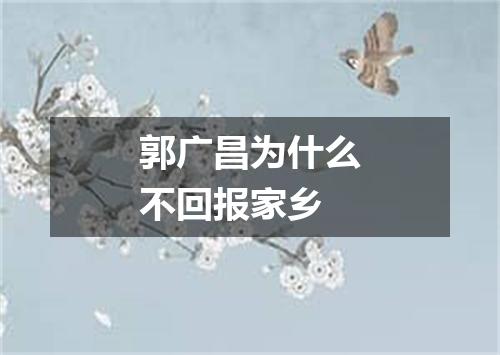 郭广昌为什么不回报家乡