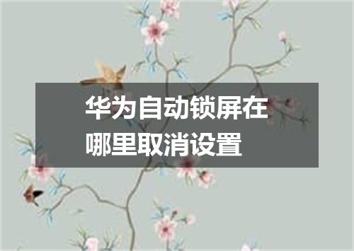 华为自动锁屏在哪里取消设置