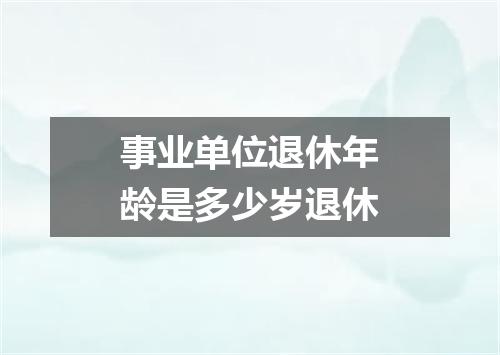 事业单位退休年龄是多少岁退休