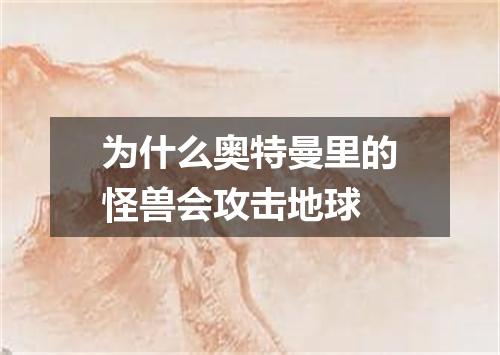 为什么奥特曼里的怪兽会攻击地球