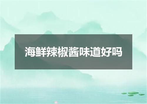 海鲜辣椒酱味道好吗