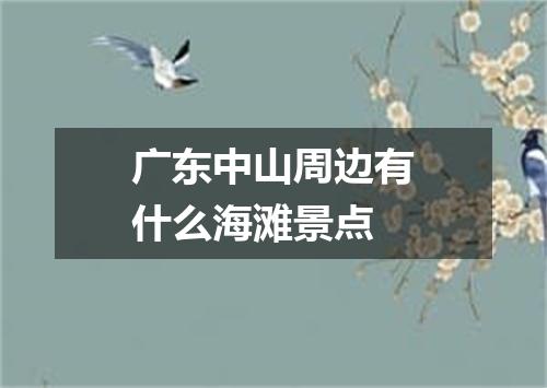 广东中山周边有什么海滩景点