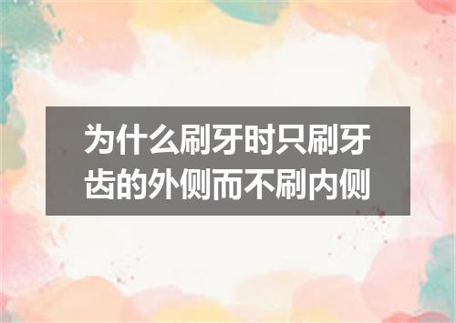 为什么刷牙时只刷牙齿的外侧而不刷内侧