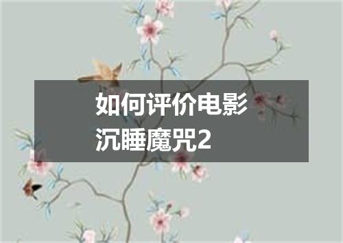 如何评价电影沉睡魔咒2