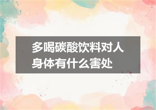 多喝碳酸饮料对人身体有什么害处
