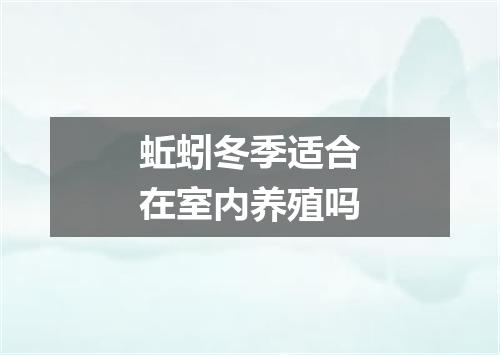 蚯蚓冬季适合在室内养殖吗