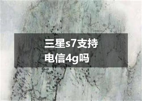 三星s7支持电信4g吗