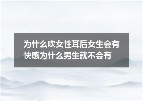 为什么吹女性耳后女生会有快感为什么男生就不会有