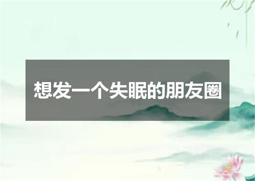 想发一个失眠的朋友圈