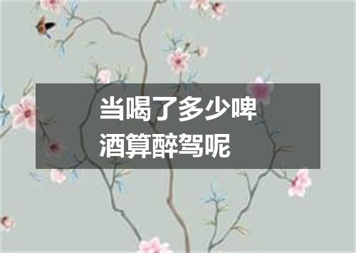 当喝了多少啤酒算醉驾呢