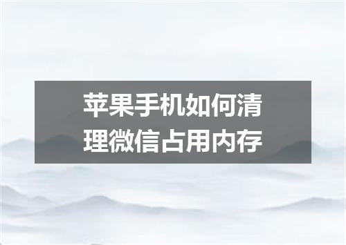 苹果手机如何清理微信占用内存