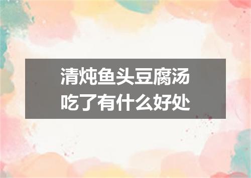 清炖鱼头豆腐汤吃了有什么好处