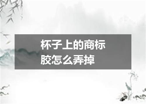 杯子上的商标胶怎么弄掉