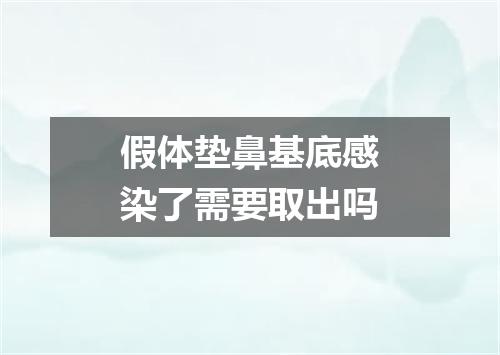 假体垫鼻基底感染了需要取出吗