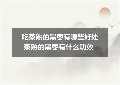 吃蒸熟的黑枣有哪些好处 蒸熟的黑枣有什么功效