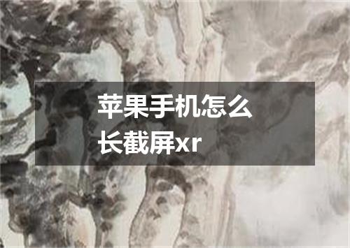 苹果手机怎么长截屏xr