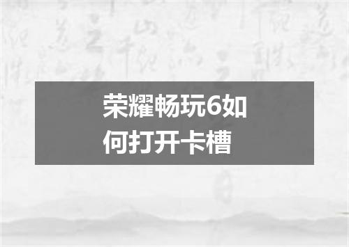 荣耀畅玩6如何打开卡槽