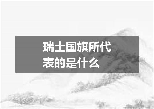 瑞士国旗所代表的是什么