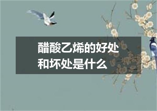 醋酸乙烯的好处和坏处是什么