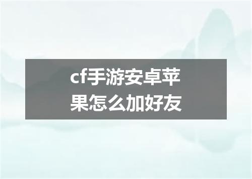 cf手游安卓苹果怎么加好友