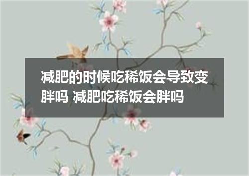减肥的时候吃稀饭会导致变胖吗 减肥吃稀饭会胖吗