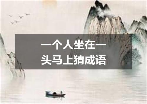 一个人坐在一头马上猜成语