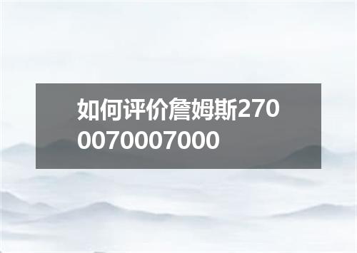 如何评价詹姆斯2700070007000