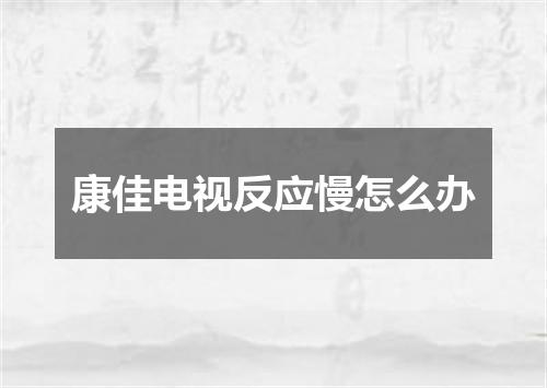 康佳电视反应慢怎么办