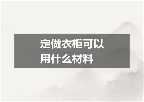 定做衣柜可以用什么材料