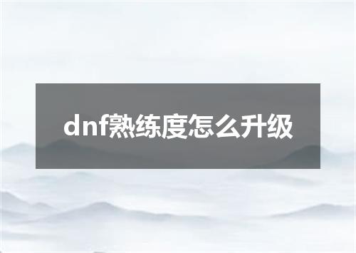 dnf熟练度怎么升级