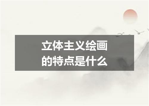 立体主义绘画的特点是什么