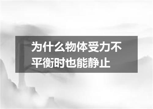 为什么物体受力不平衡时也能静止