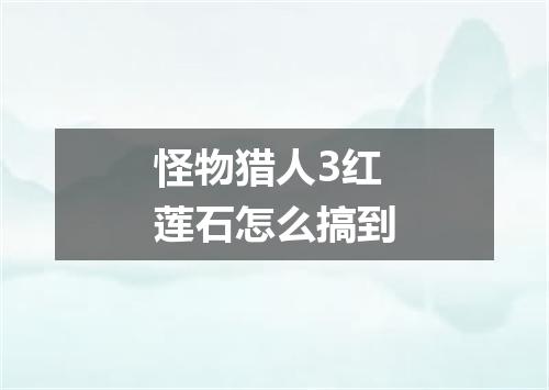 怪物猎人3红莲石怎么搞到