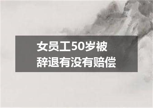 女员工50岁被辞退有没有赔偿