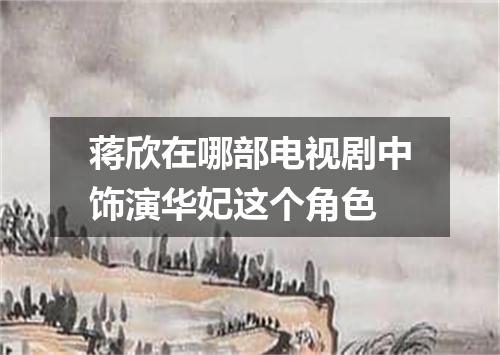 蒋欣在哪部电视剧中饰演华妃这个角色