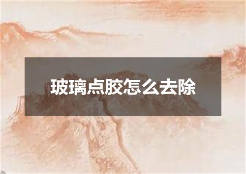 玻璃点胶怎么去除