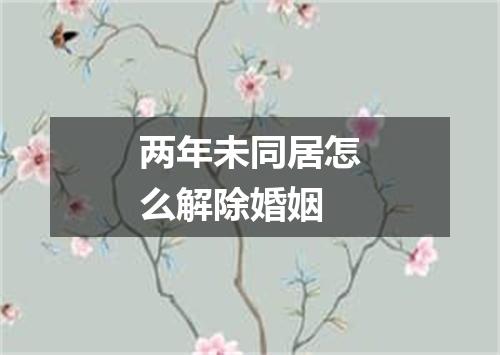 两年未同居怎么解除婚姻