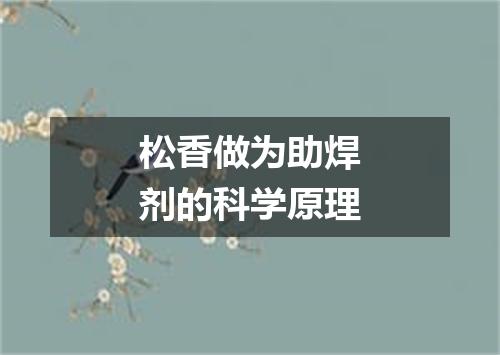 松香做为助焊剂的科学原理