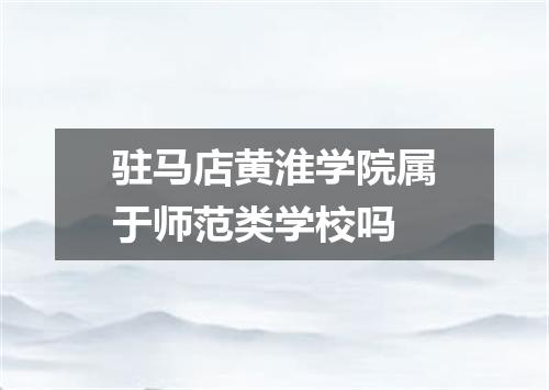 驻马店黄淮学院属于师范类学校吗